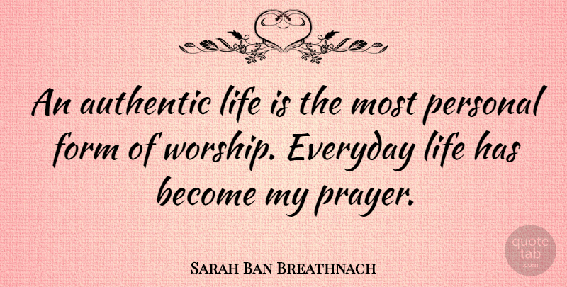Sarah Ban Breathnach Quote About Prayer, Everyday, Worship: An Authentic Life Is The...