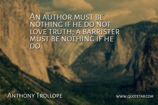 Anthony Trollope Quote About Barristers, Truth Love, Ifs: An Author Must Be Nothing...