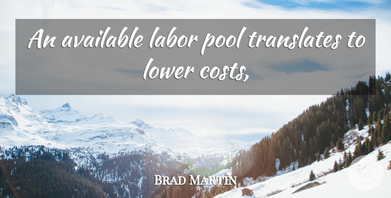 Brad Martin Quote About Available, Labor, Lower, Pool: An Available Labor Pool Translates...