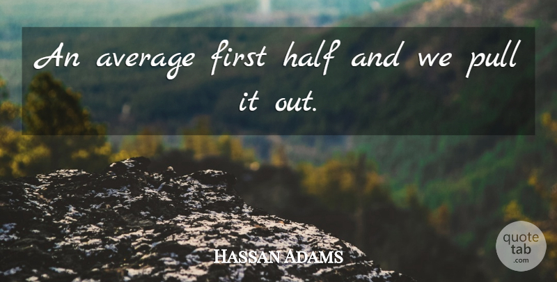 Hassan Adams Quote About Average, Half, Pull: An Average First Half And...