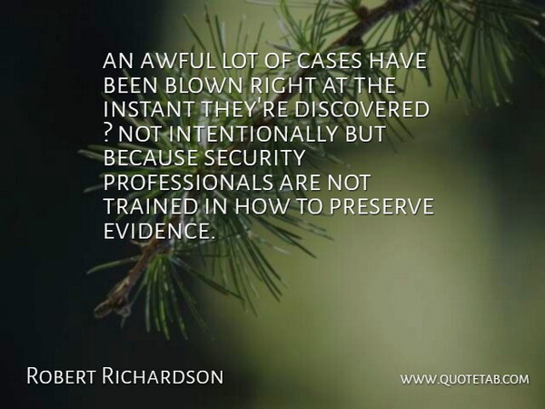 Robert Richardson Quote About Awful, Blown, Cases, Discovered, Instant: An Awful Lot Of Cases...