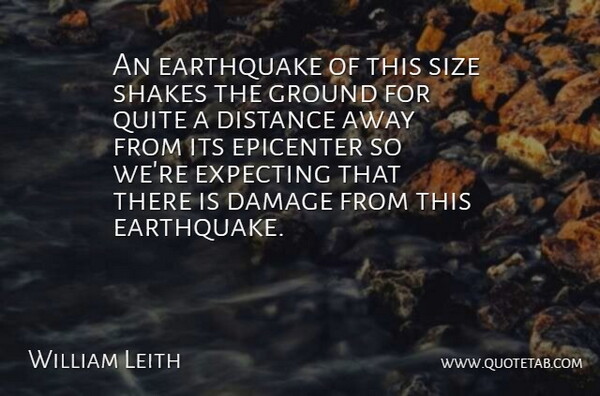 William Leith Quote About Damage, Distance, Earthquake, Expecting, Ground: An Earthquake Of This Size...