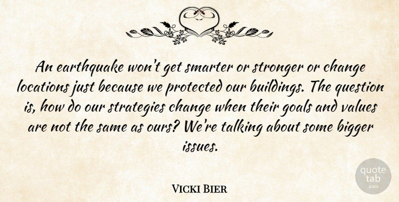 Vicki Bier Quote About Bigger, Change, Earthquake, Goals, Locations: An Earthquake Wont Get Smarter...