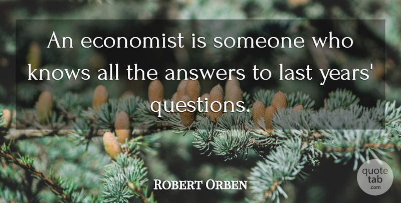 Robert Orben Quote About Years, Answers, Lasts: An Economist Is Someone Who...
