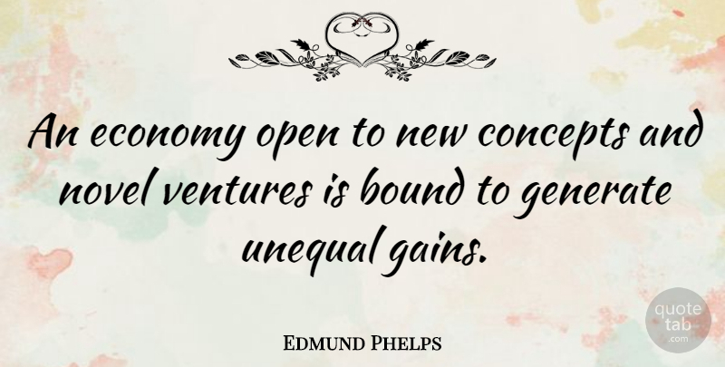 Edmund Phelps Quote About Bound, Concepts, Generate, Unequal, Ventures: An Economy Open To New...