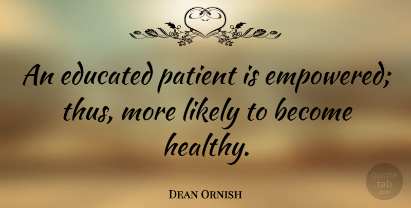 Dean Ornish Quote About Healthy, Patient, Educated: An Educated Patient Is Empowered...