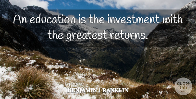 Benjamin Franklin Quote About Education, Teaching, Return: An Education Is The Investment...