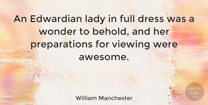 William Manchester Quote About History, Preparation, Dresses: An Edwardian Lady In Full...