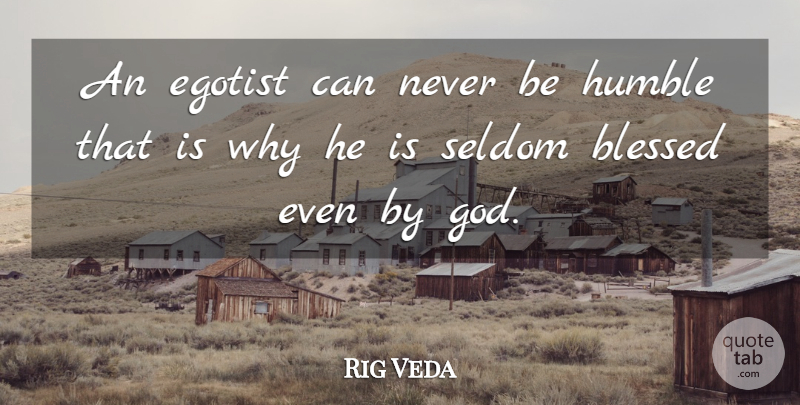 Rig Veda Quote About Blessed, Egotist, God, Humble, Seldom: An Egotist Can Never Be...