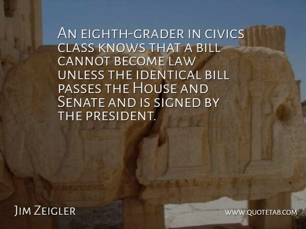 Jim Zeigler Quote About Bill, Cannot, Class, House, Identical: An Eighth Grader In Civics...