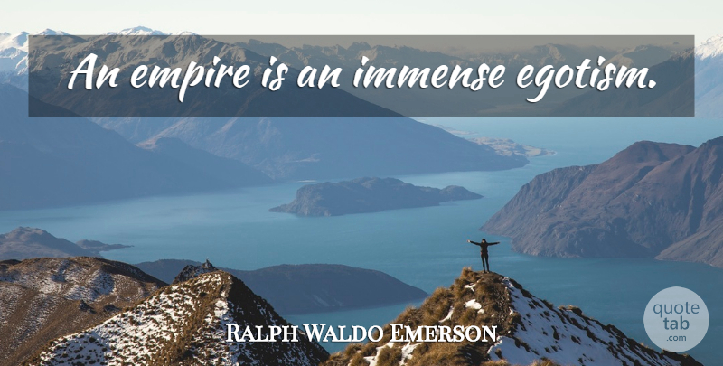 Ralph Waldo Emerson Quote About Empires, Egotism, Immense: An Empire Is An Immense...