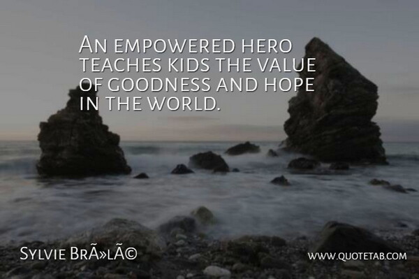 Sylvie BrÃ»lÃ© Quote About Empowered, Goodness, Hero, Hope, Kids: An Empowered Hero Teaches Kids...