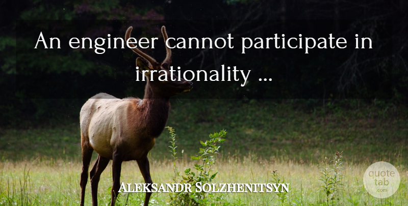 Aleksandr Solzhenitsyn Quote About Engineering, Engineers, Irrationality: An Engineer Cannot Participate In...