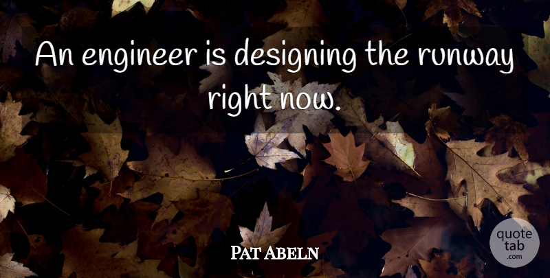 Pat Abeln Quote About Designing, Engineer, Runway: An Engineer Is Designing The...