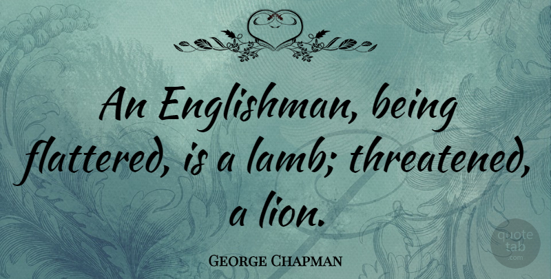 George Chapman Quote About Lambs, Lions, Englishmen: An Englishman Being Flattered Is...