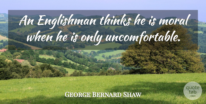 George Bernard Shaw Quote About Thinking, Morality, Uncomfortable: An Englishman Thinks He Is...