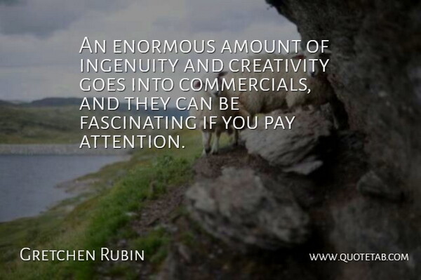 Gretchen Rubin Quote About Amount, Enormous, Goes, Ingenuity: An Enormous Amount Of Ingenuity...
