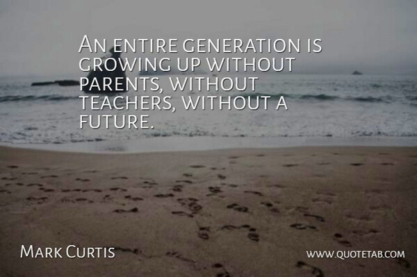 Mark Curtis Quote About Entire, Future, Generation, Growing: An Entire Generation Is Growing...