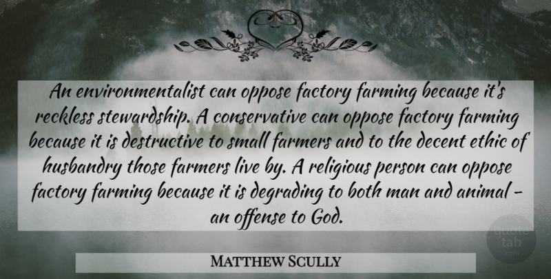 Matthew Scully Quote About Both, Decent, Degrading, Ethic, Factory: An Environmentalist Can Oppose Factory...