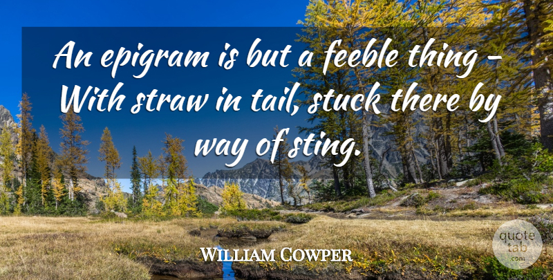 William Cowper Quote About Way, Tails, Stuck: An Epigram Is But A...