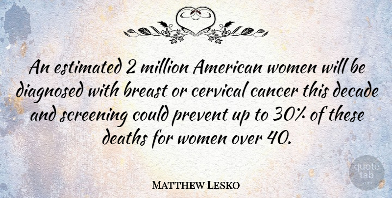Matthew Lesko Quote About Cancer, Screening, Breasts: An Estimated 2 Million American...