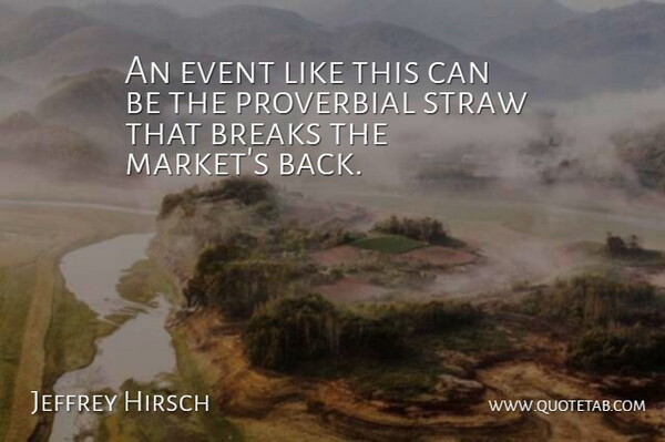 Jeffrey Hirsch Quote About Breaks, Event, Proverbial, Straw: An Event Like This Can...