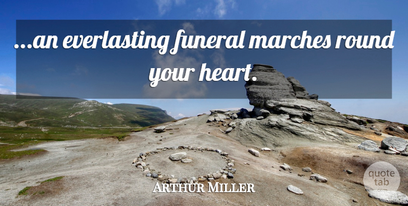 Arthur Miller Quote About Heart, Funeral, March: An Everlasting Funeral Marches Round...