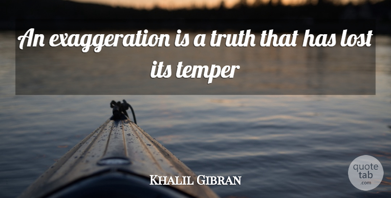 Khalil Gibran Quote About Lost, Temper, Truth: An Exaggeration Is A Truth...