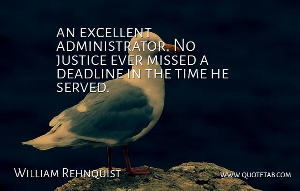 William Rehnquist Quote About Deadline, Excellent, Justice, Missed, Time: An Excellent Administrator No Justice...