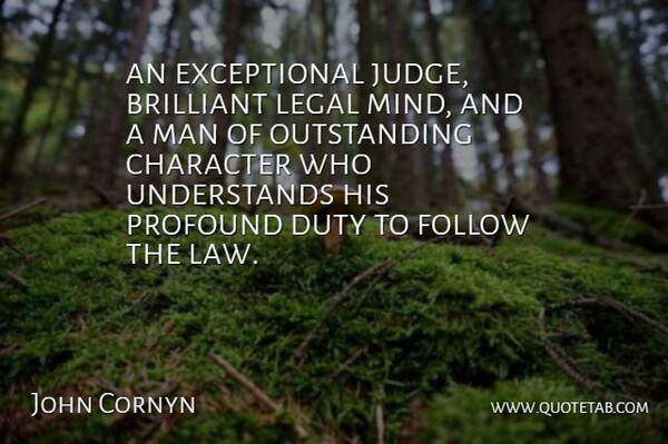 John Cornyn Quote About Brilliant, Character, Duty, Follow, Legal: An Exceptional Judge Brilliant Legal...