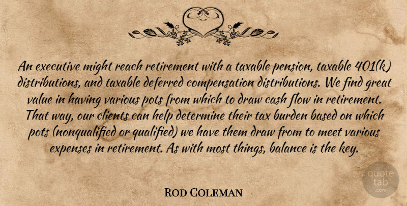 Rod Coleman Quote About Balance, Based, Burden, Cash, Clients: An Executive Might Reach Retirement...