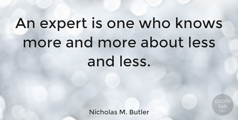 Nicholas M. Butler Quote About Expert, Knows, Less: An Expert Is One Who...