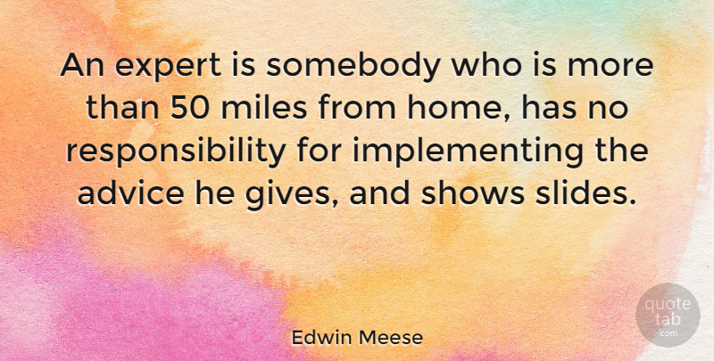 Edwin Meese Quote About Responsibility, Home, Giving: An Expert Is Somebody Who...
