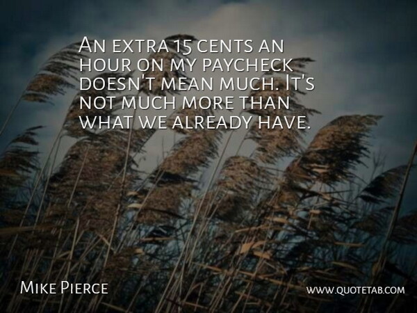 Mike Pierce Quote About Cents, Extra, Hour, Mean, Paycheck: An Extra 15 Cents An...