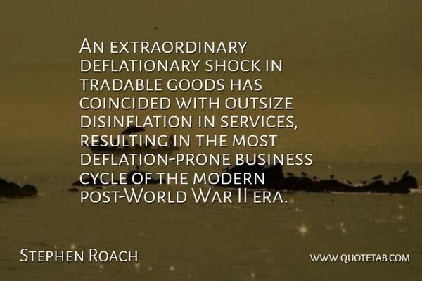 Stephen Roach Quote About Business, Cycle, Goods, Modern, Resulting: An Extraordinary Deflationary Shock In...