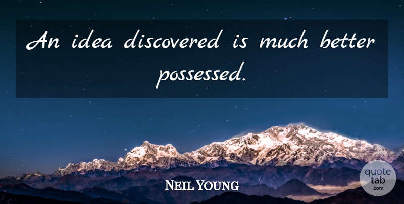 Neil Young Quote About Ideas, Possessed: An Idea Discovered Is Much...