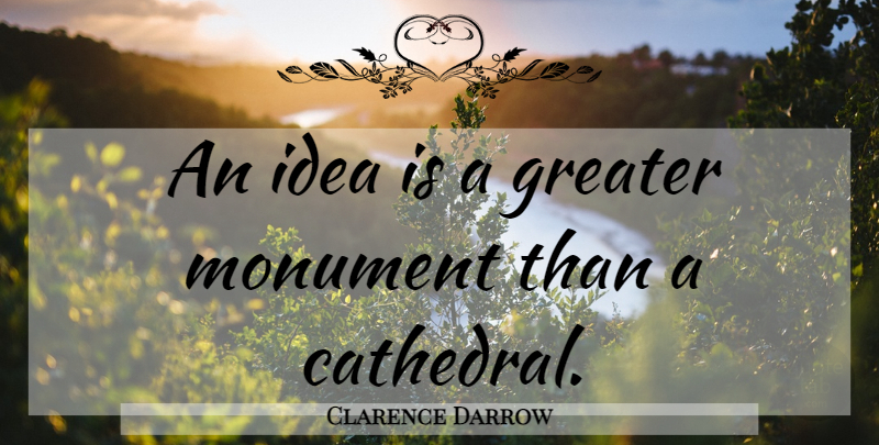 Clarence Darrow Quote About Ideas, Cathedrals, Inherit The Wind: An Idea Is A Greater...