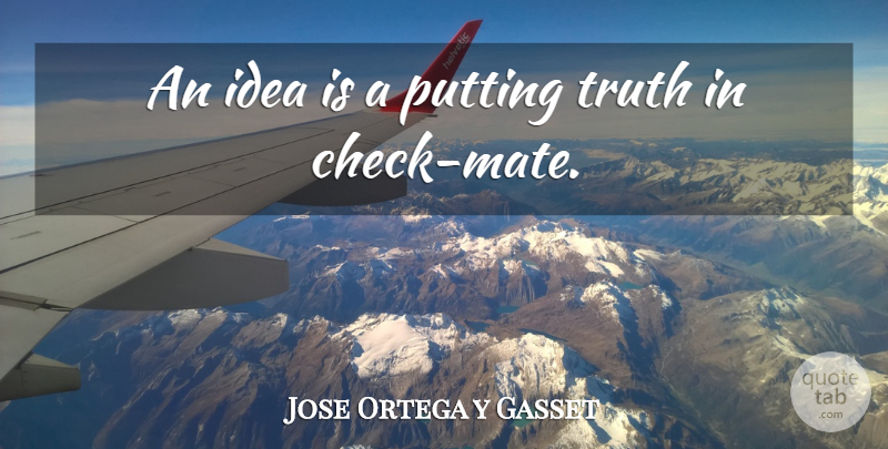 Jose Ortega y Gasset Quote About Truth, Ideas, Mates: An Idea Is A Putting...
