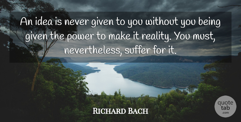 Richard Bach Quote About American Novelist, Given, Ideas, Power, Suffer: An Idea Is Never Given...