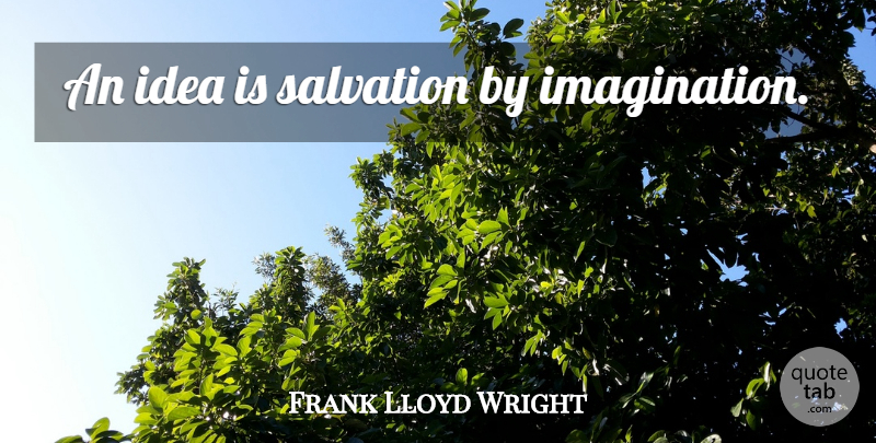 Frank Lloyd Wright Quote About Art, Ideas, Imagination: An Idea Is Salvation By...