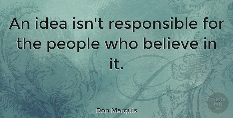 Don Marquis Quote About Believe, Responsibility, Science: An Idea Isnt Responsible For...