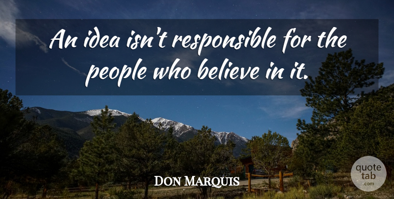 Don Marquis Quote About Believe, Responsibility, Science: An Idea Isnt Responsible For...
