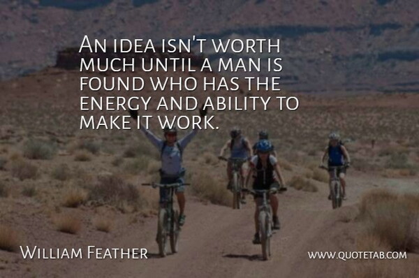 William Feather Quote About Men, Ideas, Energy: An Idea Isnt Worth Much...
