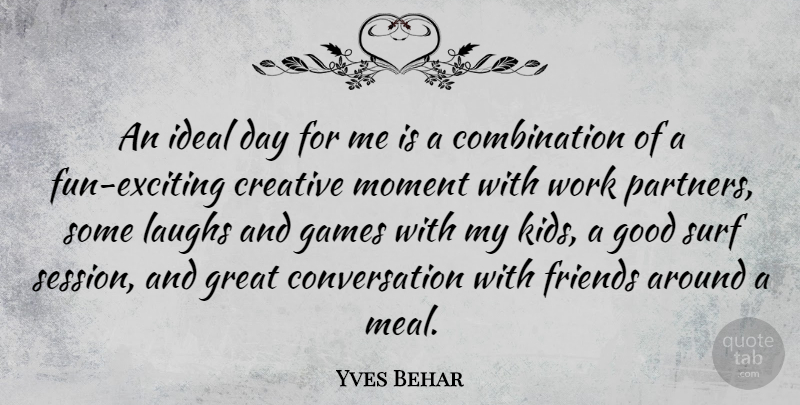 Yves Behar Quote About Conversation, Creative, Games, Good, Great: An Ideal Day For Me...