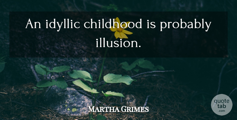 Martha Grimes Quote About Childhood, Idyllic, Illusion: An Idyllic Childhood Is Probably...