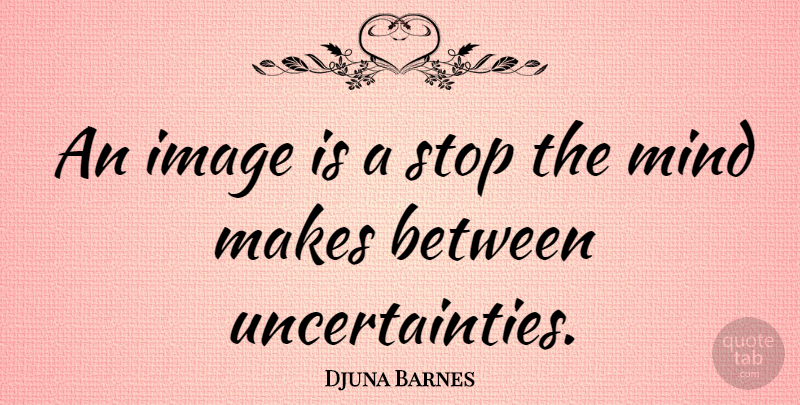 Djuna Barnes Quote About Mind, Uncertainty: An Image Is A Stop...
