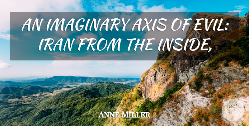 Anne Miller Quote About Imaginary, Iran: An Imaginary Axis Of Evil...