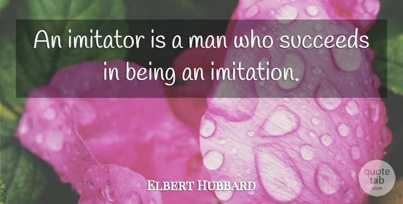 Elbert Hubbard Quote About Men, Succeed, Imitation: An Imitator Is A Man...