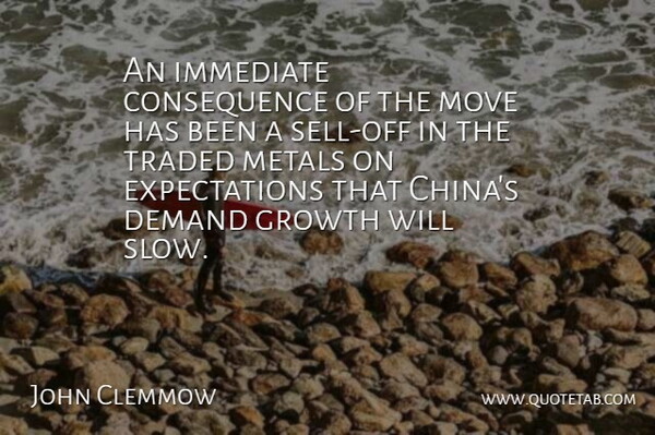 John Clemmow Quote About Demand, Growth, Immediate, Metals, Move: An Immediate Consequence Of The...