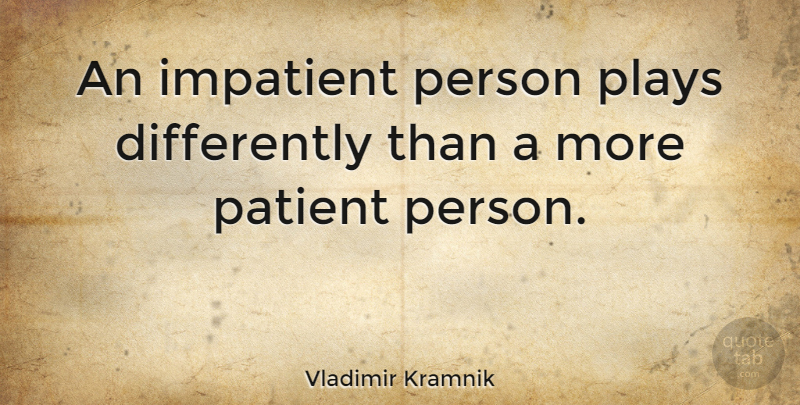 Vladimir Kramnik Quote About Play, Patient Person, Impatient: An Impatient Person Plays Differently...